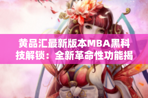 黄品汇最新版本MBA黑科技解锁：全新革命性功能揭秘