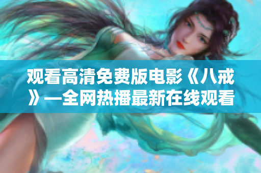 观看高清免费版电影《八戒》—全网热播最新在线观看资源