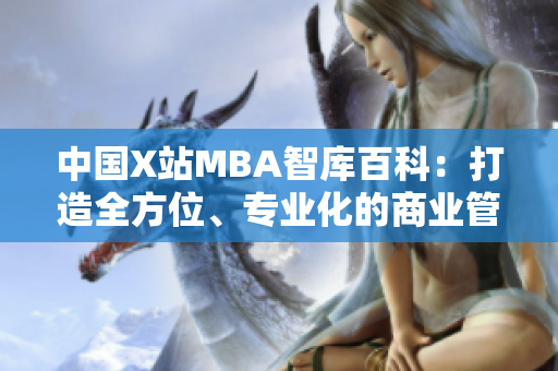 中国X站MBA智库百科：打造全方位、专业化的商业管理知识库