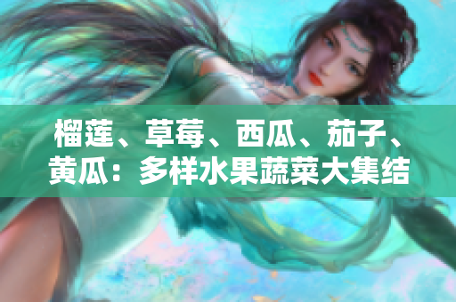 榴莲、草莓、西瓜、茄子、黄瓜：多样水果蔬菜大集结