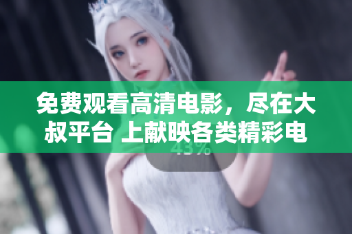 免费观看高清电影，尽在大叔平台 上献映各类精彩电影，新片热映，高清畅享