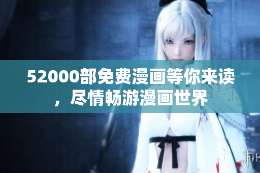 52000部免费漫画等你来读，尽情畅游漫画世界