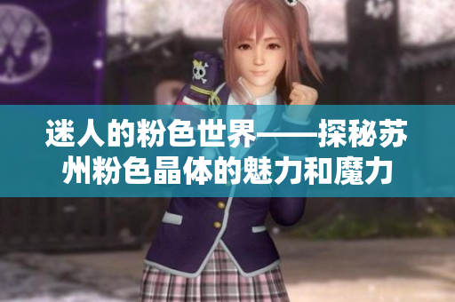 迷人的粉色世界——探秘苏州粉色晶体的魅力和魔力