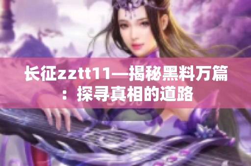 长征zztt11—揭秘黑料万篇：探寻真相的道路