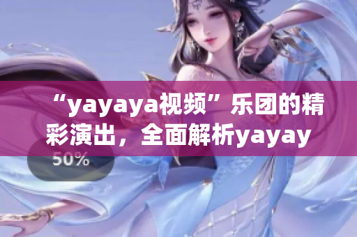 “yayaya视频”乐团的精彩演出，全面解析yayaya视频乐团的音乐之美