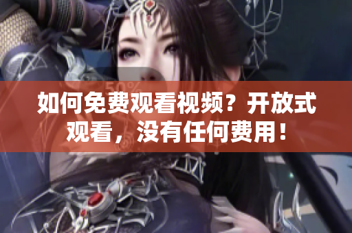 如何免费观看视频？开放式观看，没有任何费用！