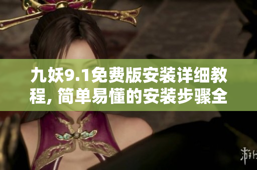 九妖9.1免费版安装详细教程, 简单易懂的安装步骤全部解析