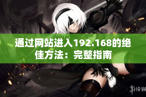 通过网站进入192.168的绝佳方法：完整指南