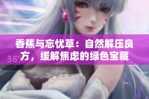 香蕉与忘忧草：自然解压良方，缓解焦虑的绿色宝藏