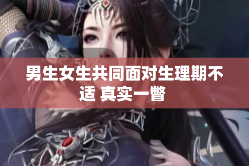 男生女生共同面对生理期不适 真实一瞥 