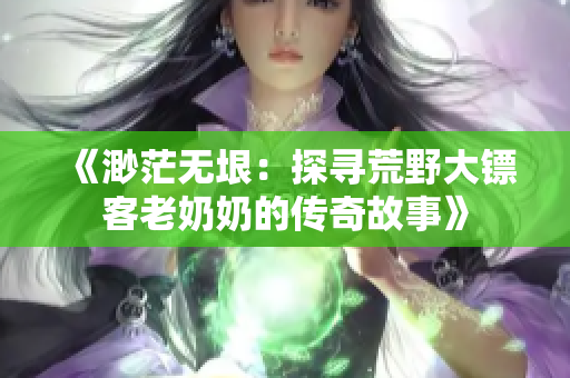 《渺茫无垠：探寻荒野大镖客老奶奶的传奇故事》