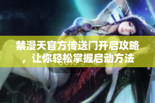禁漫天官方传送门开启攻略，让你轻松掌握启动方法