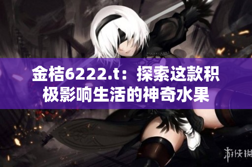 金桔6222.t：探索这款积极影响生活的神奇水果