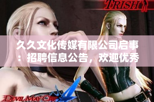 久久文化传媒有限公司启事：招聘信息公告，欢迎优秀人才加入！