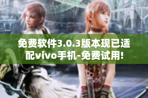 免费软件3.0.3版本现已适配vivo手机-免费试用!