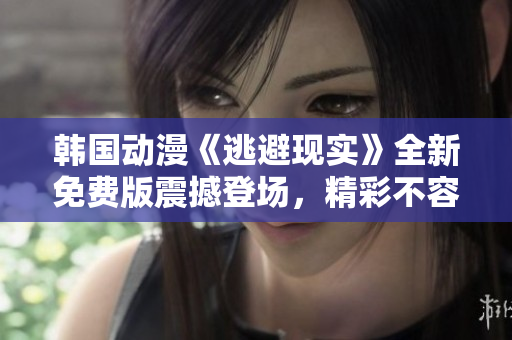 韩国动漫《逃避现实》全新免费版震撼登场，精彩不容错过!