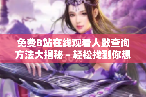 免费B站在线观看人数查询方法大揭秘 - 轻松找到你想要的信息