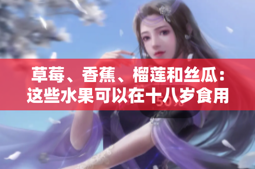 草莓、香蕉、榴莲和丝瓜：这些水果可以在十八岁食用吗？