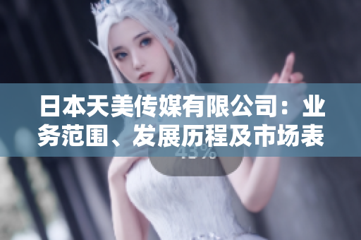 日本天美传媒有限公司：业务范围、发展历程及市场表现综述