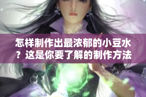 怎样制作出最浓郁的小豆水？这是你要了解的制作方法