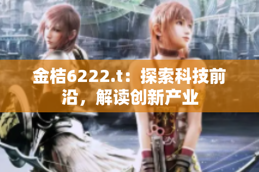金桔6222.t：探索科技前沿，解读创新产业