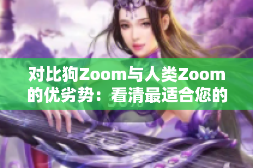 对比狗Zoom与人类Zoom的优劣势：看清最适合您的视频会议工具