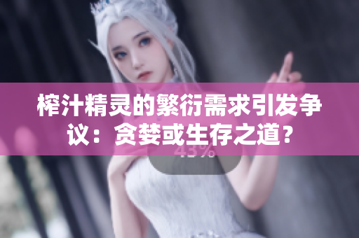 榨汁精灵的繁衍需求引发争议：贪婪或生存之道？