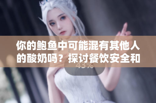 你的鲍鱼中可能混有其他人的酸奶吗？探讨餐饮安全和卫生议题