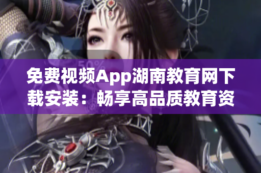 免费视频App湖南教育网下载安装：畅享高品质教育资源随身观看