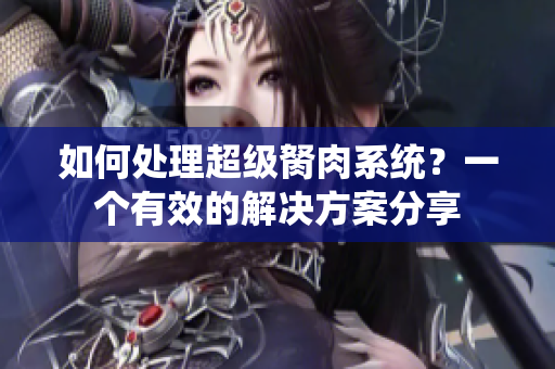 如何处理超级胬肉系统？一个有效的解决方案分享