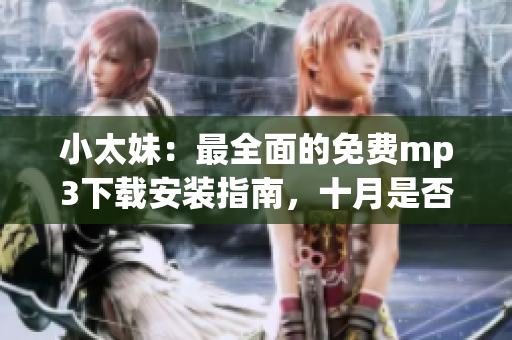小太妹：最全面的免费mp3下载安装指南，十月是否适合下载？