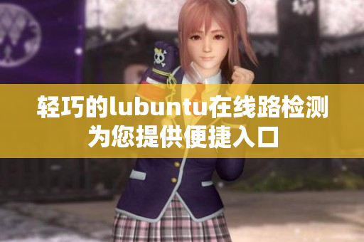 轻巧的lubuntu在线路检测为您提供便捷入口