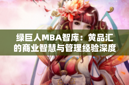绿巨人MBA智库：黄品汇的商业智慧与管理经验深度剖析