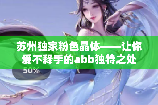 苏州独家粉色晶体——让你爱不释手的abb独特之处