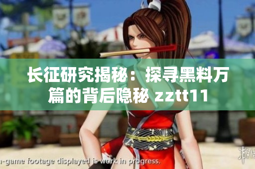 长征研究揭秘：探寻黑料万篇的背后隐秘 zztt11