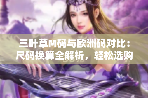 三叶草M码与欧洲码对比：尺码换算全解析，轻松选购合身运动服