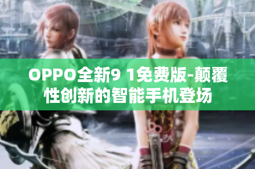 OPPO全新9 1免费版-颠覆性创新的智能手机登场
