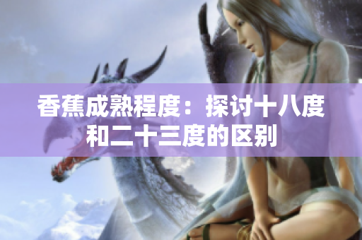 香蕉成熟程度：探讨十八度和二十三度的区别