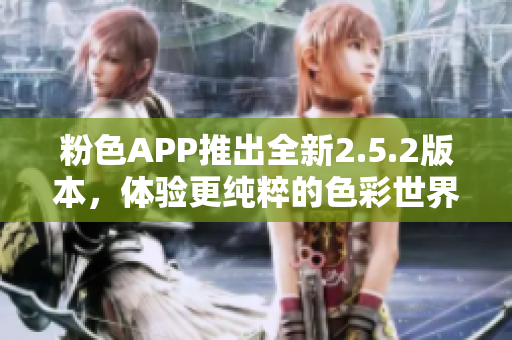 粉色APP推出全新2.5.2版本，体验更纯粹的色彩世界