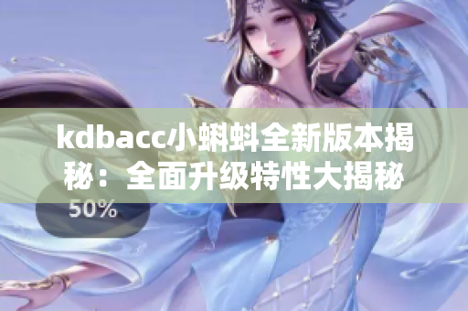 kdbacc小蝌蚪全新版本揭秘：全面升级特性大揭秘