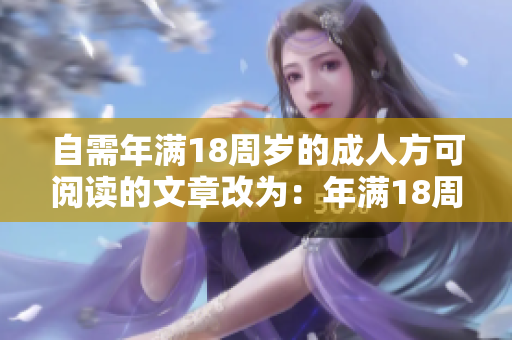 自需年满18周岁的成人方可阅读的文章改为：年满18周岁以上始可浏览的内容