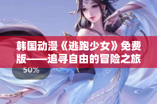 韩国动漫《逃跑少女》免费版——追寻自由的冒险之旅