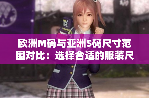 欧洲M码与亚洲S码尺寸范围对比：选择合适的服装尺码很重要