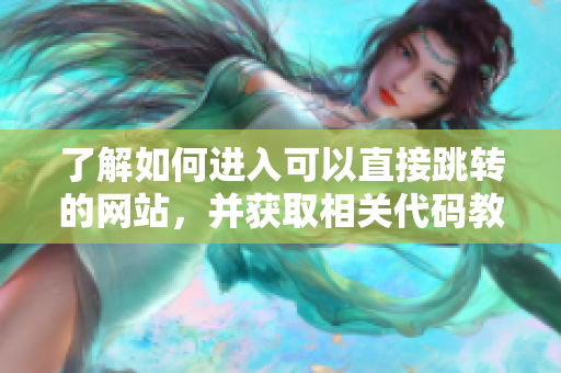 了解如何进入可以直接跳转的网站，并获取相关代码教程