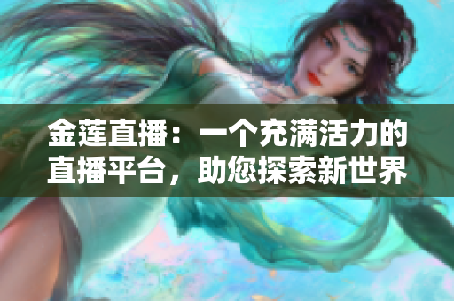 金莲直播：一个充满活力的直播平台，助您探索新世界