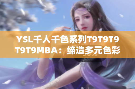 YSL千人千色系列T9T9T9T9T9MBA：缔造多元色彩时尚新境界