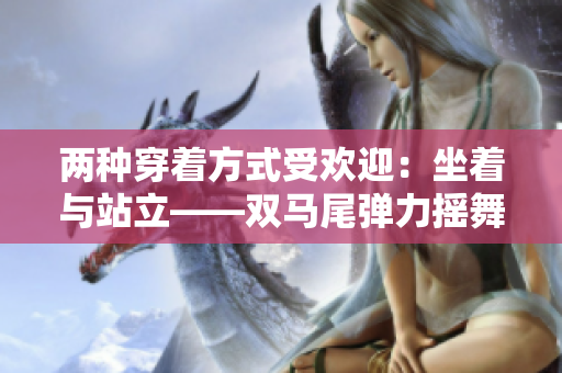 两种穿着方式受欢迎：坐着与站立——双马尾弹力摇舞适用性调查