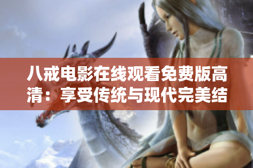 八戒电影在线观看免费版高清：享受传统与现代完美结合的视听盛宴