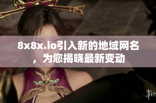 8x8x.io引入新的地域网名，为您揭晓最新变动