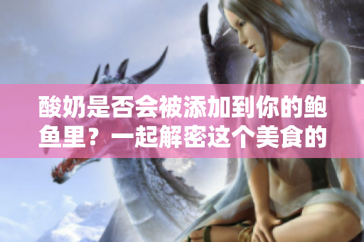 酸奶是否会被添加到你的鲍鱼里？一起解密这个美食的秘密!